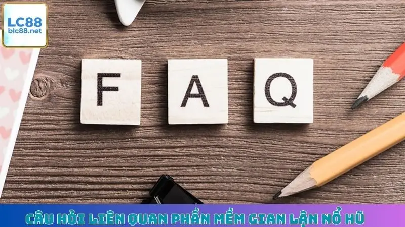 Câu hỏi liên quan phần mềm gian lận nổ hũ