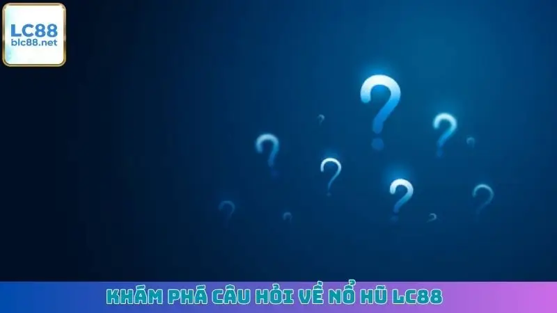 Khám phá câu hỏi về nổ hũ LC88